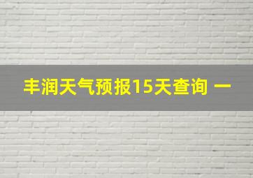 丰润天气预报15天查询 一